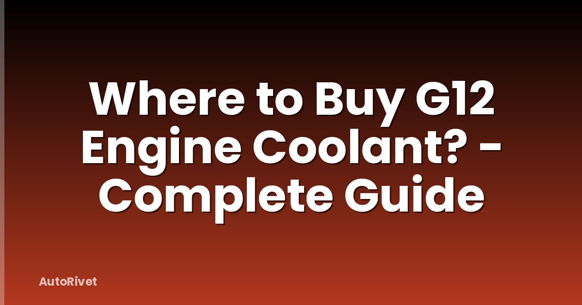 Where to Buy G12 Engine Coolant? - Complete Guide