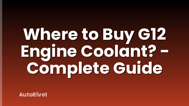 Where to Buy G12 Engine Coolant? - Complete Guide