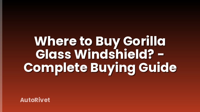 Where to Buy Gorilla Glass Windshield? - Complete Buying Guide