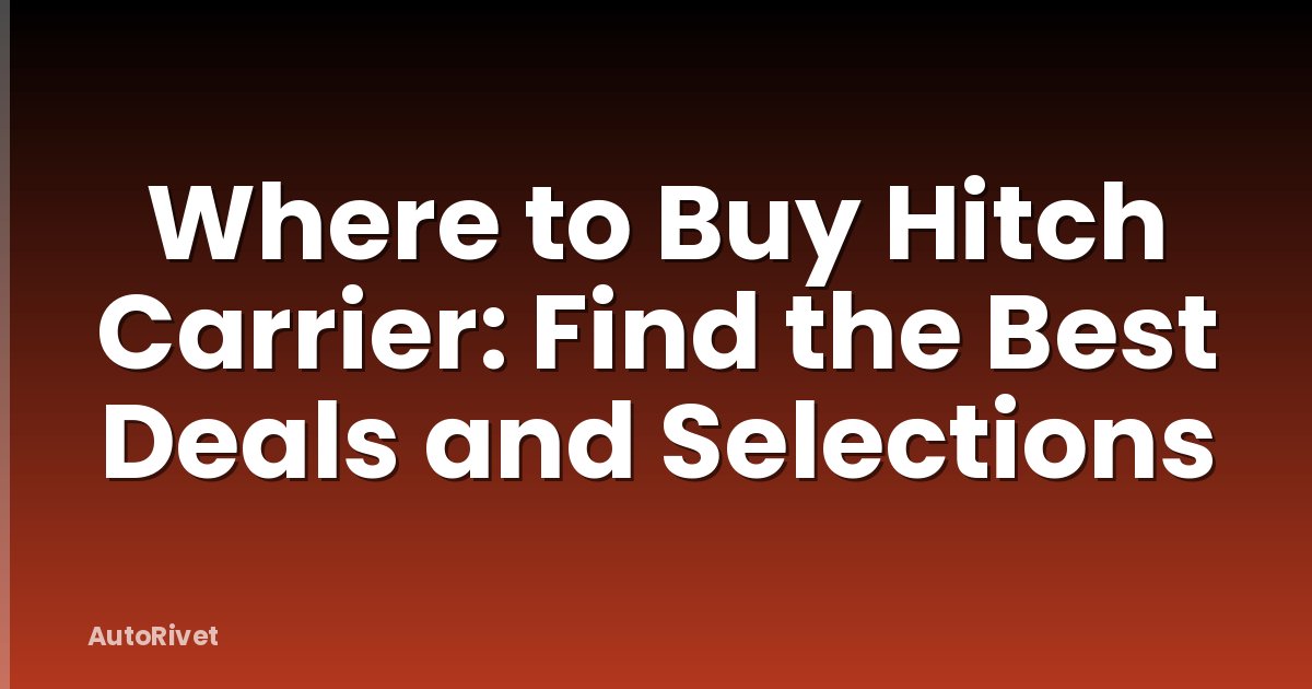 Where to Buy Hitch Carrier: Find the Best Deals and Selections