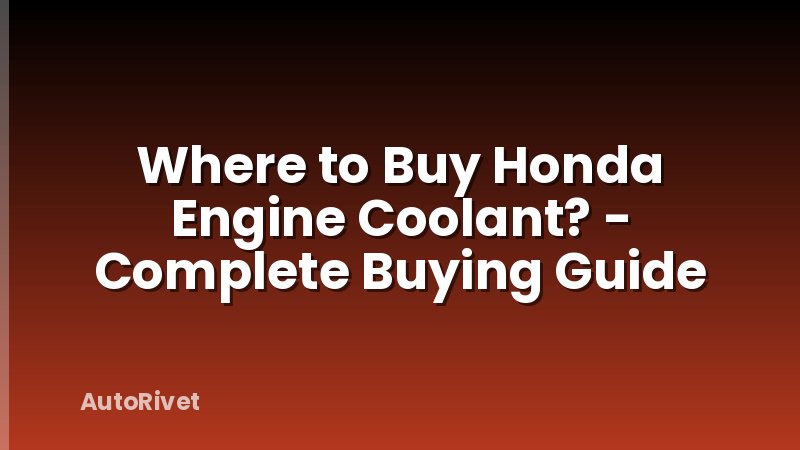 Where to Buy Honda Engine Coolant? - Complete Buying Guide