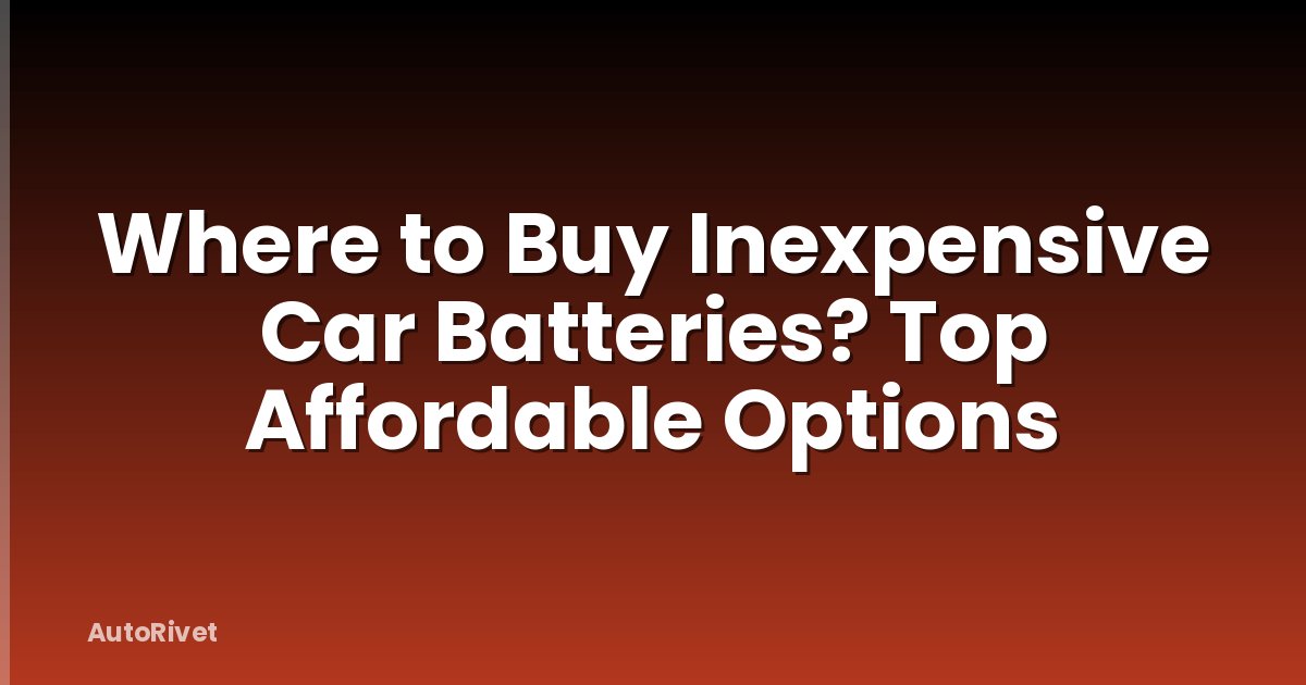 Where to Buy Inexpensive Car Batteries? Top Affordable Options