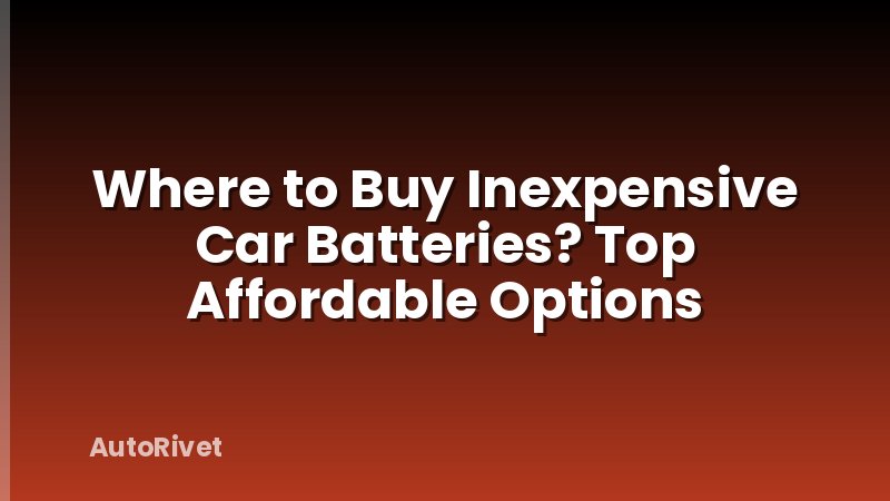 Where to Buy Inexpensive Car Batteries? Top Affordable Options
