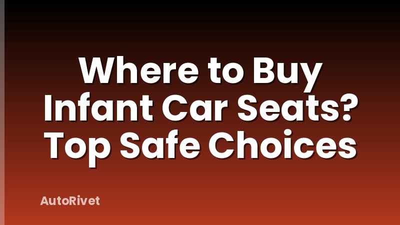 Where to Buy Infant Car Seats? Top Safe Choices
