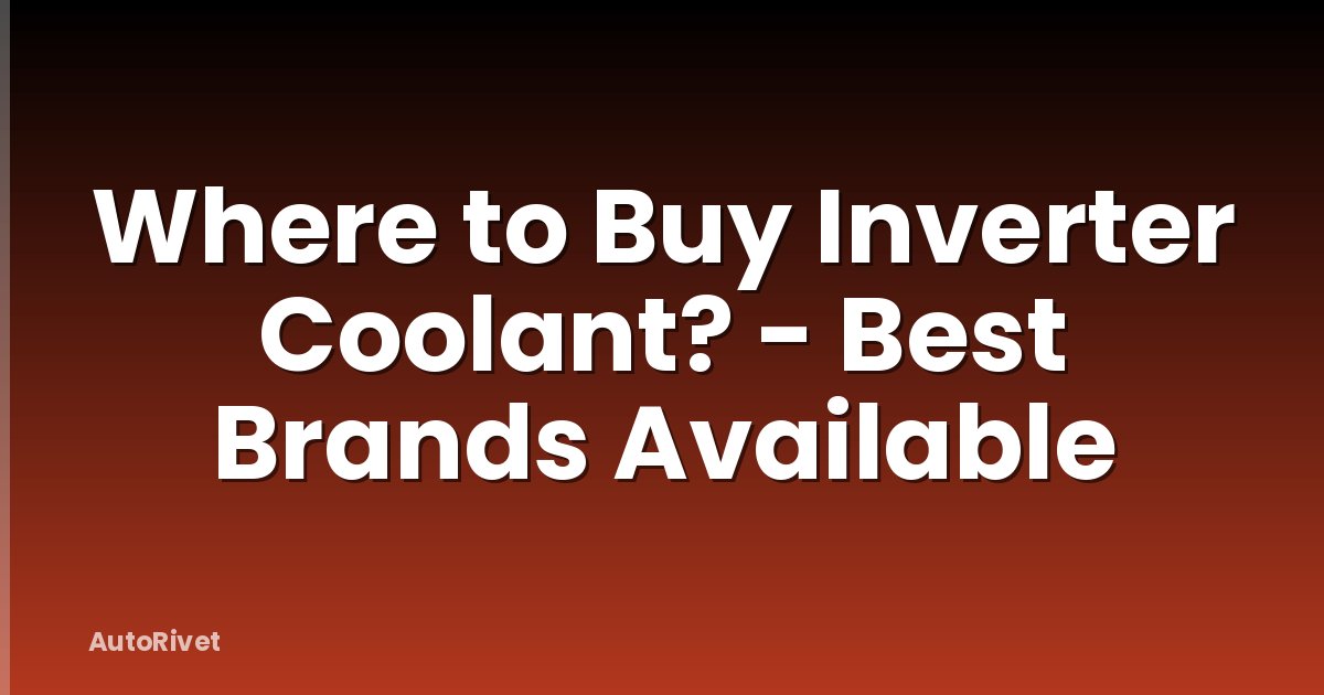 Where to Buy Inverter Coolant? - Best Brands Available