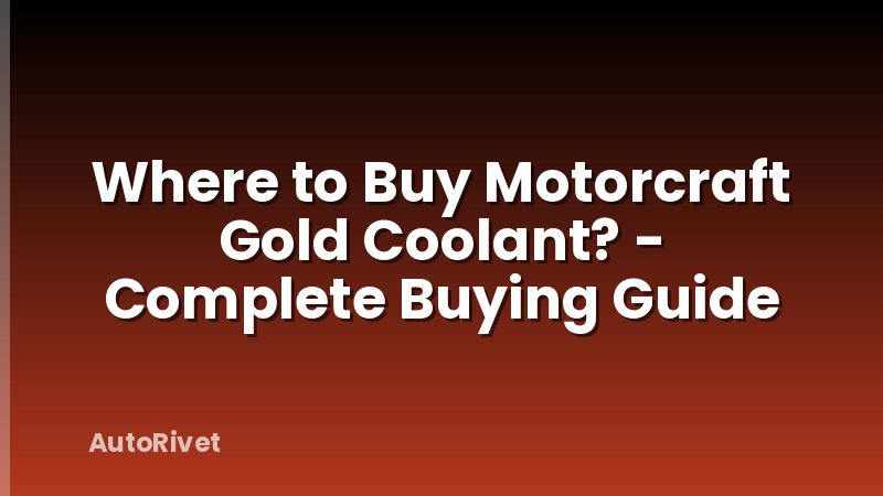 Where to Buy Motorcraft Gold Coolant? - Complete Buying Guide