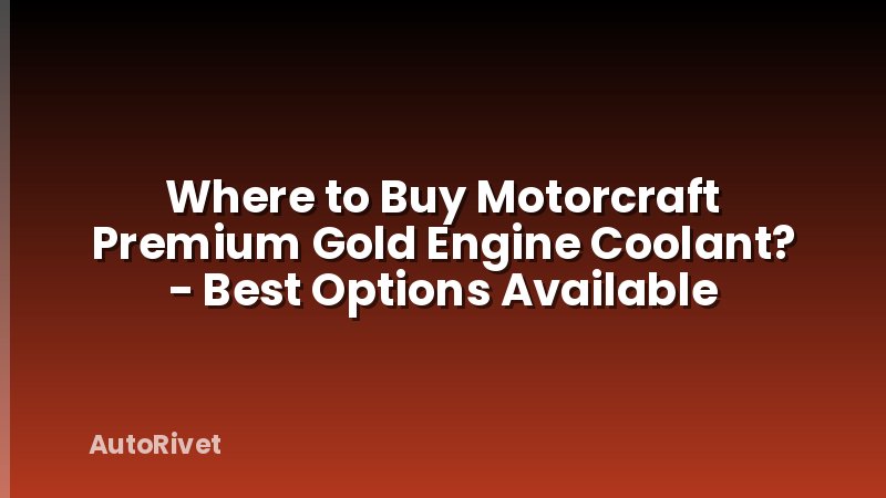 Where to Buy Motorcraft Premium Gold Engine Coolant? - Best Options Available