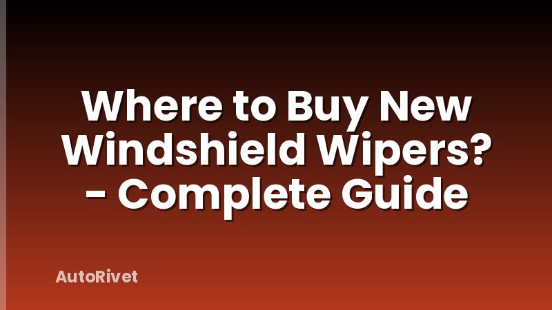 Where to Buy New Windshield Wipers? - Complete Guide