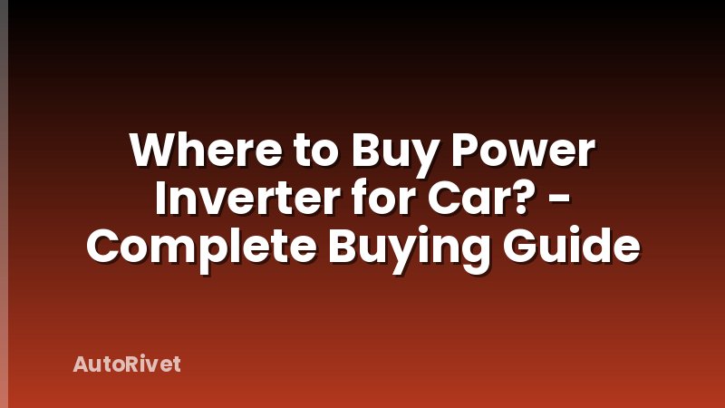 Where to Buy Power Inverter for Car? - Complete Buying Guide