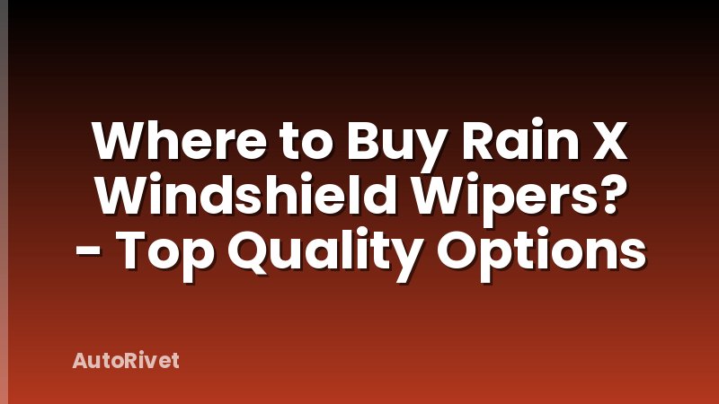 Where to Buy Rain X Windshield Wipers? - Top Quality Options