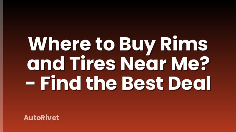 Where to Buy Rims and Tires Near Me? - Find the Best Deal
