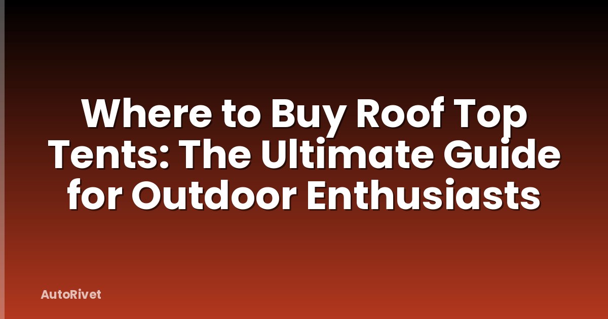 Where to Buy Roof Top Tents: The Ultimate Guide for Outdoor Enthusiasts