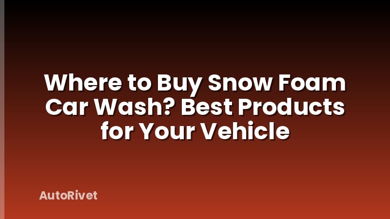Where to Buy Snow Foam Car Wash? Best Products for Your Vehicle