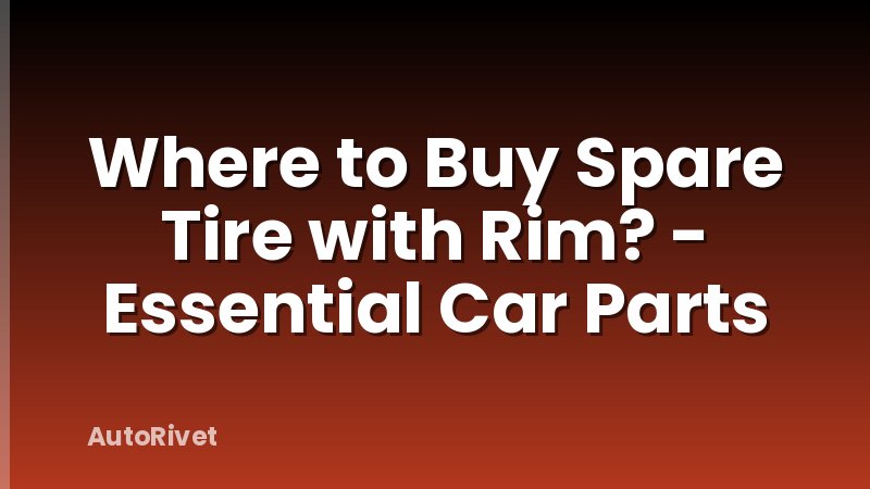 Where to Buy Spare Tire with Rim? - Essential Car Parts