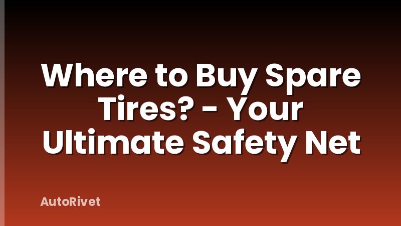Where to Buy Spare Tires? - Your Ultimate Safety Net