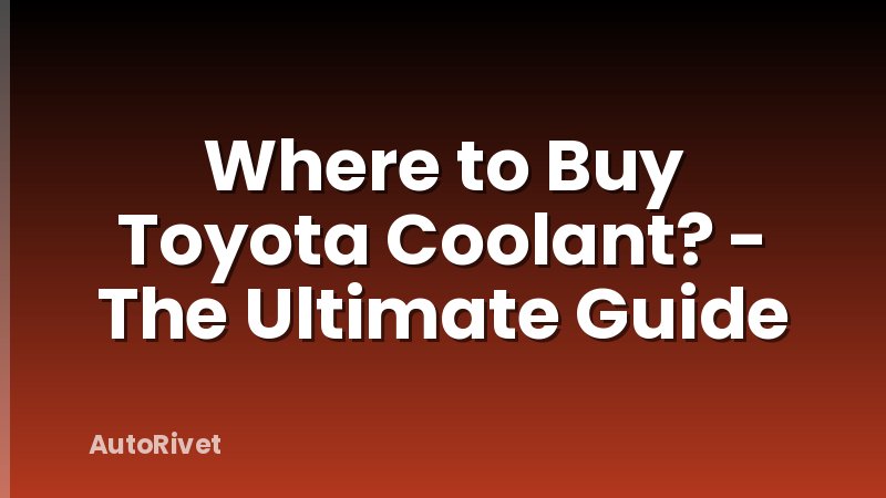 Where to Buy Toyota Coolant? - The Ultimate Guide