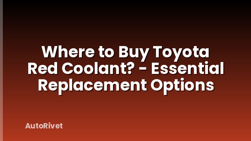Where to Buy Toyota Red Coolant? - Essential Replacement Options
