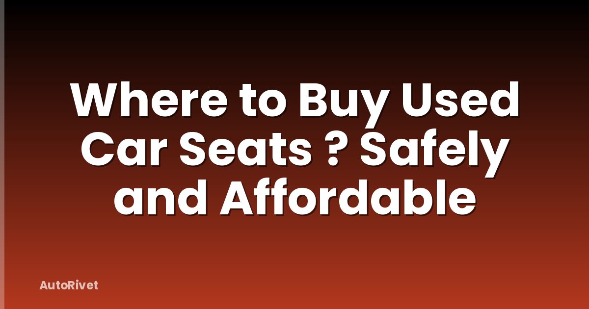 Where to Buy Used Car Seats ? Safely and Affordable