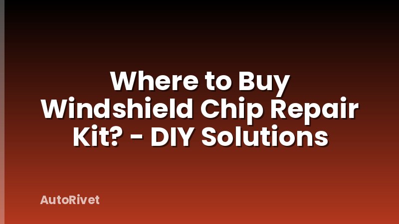 Where to Buy Windshield Chip Repair Kit? - DIY Solutions