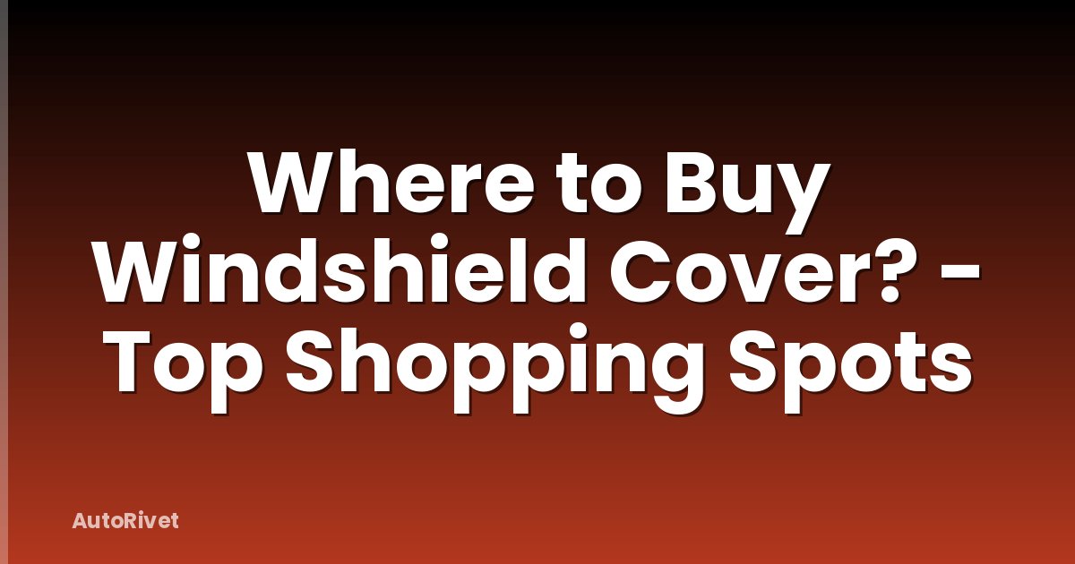 Where to Buy Windshield Cover? - Top Shopping Spots