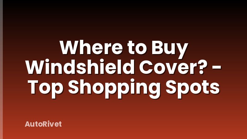 Where to Buy Windshield Cover? - Top Shopping Spots