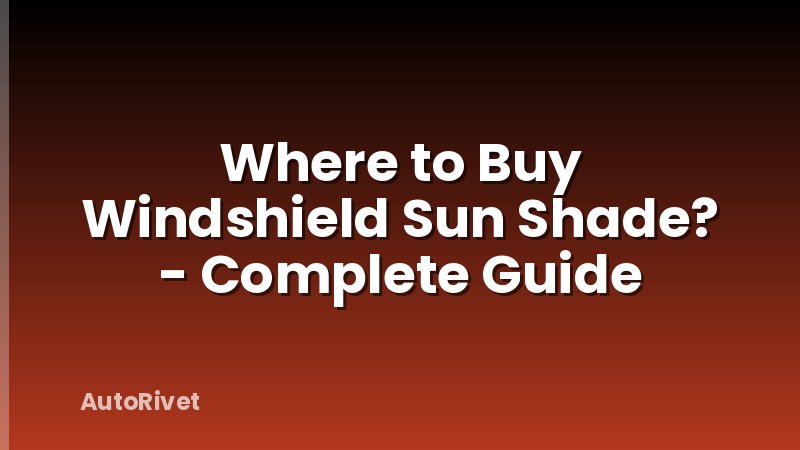 Where to Buy Windshield Sun Shade? - Complete Guide