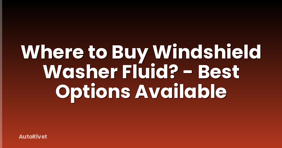 Where to Buy Windshield Washer Fluid? - Best Options Available