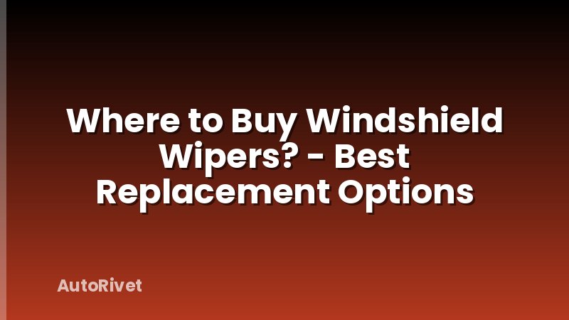 Where to Buy Windshield Wipers? - Best Replacement Options
