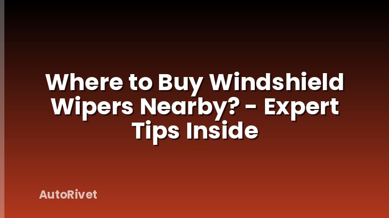 Where to Buy Windshield Wipers Nearby? - Expert Tips Inside