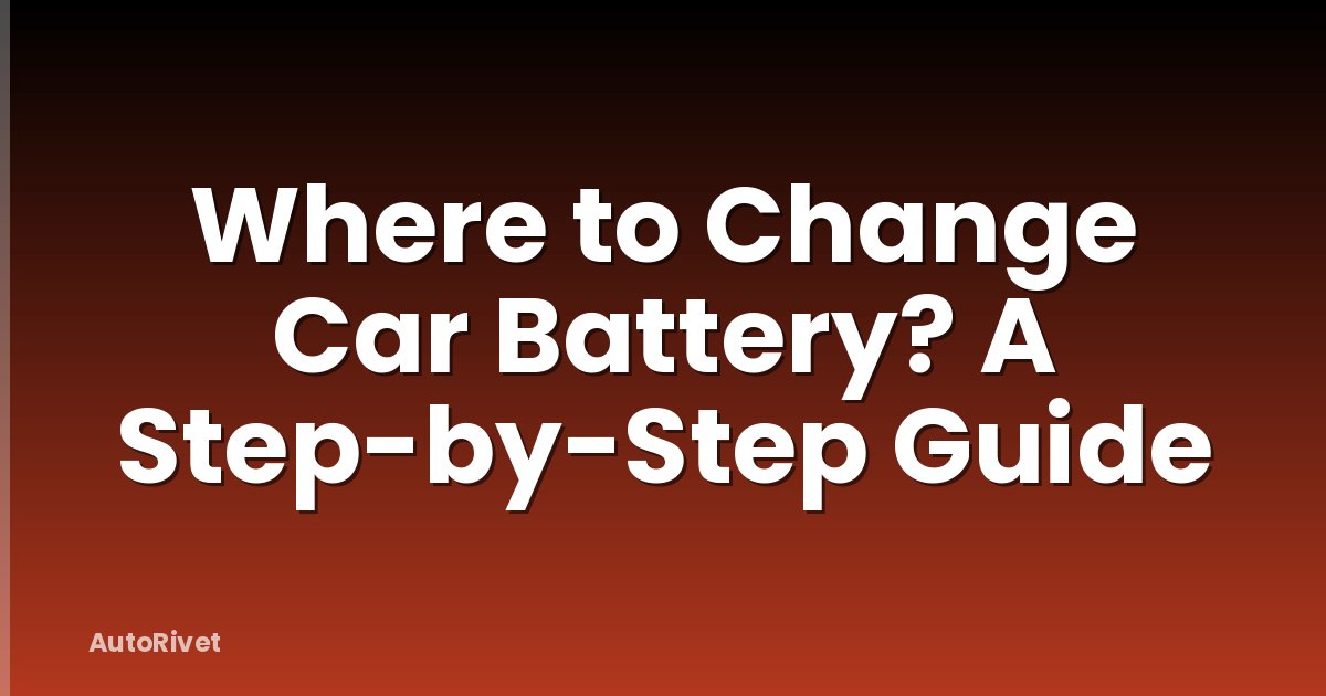 Where to Change Car Battery? A Step-by-Step Guide