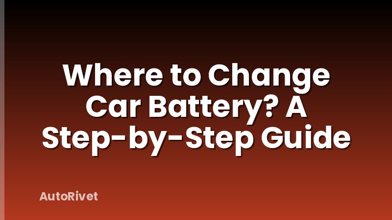 Where to Change Car Battery? A Step-by-Step Guide
