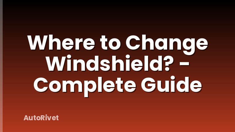 Where to Change Windshield? - Complete Guide