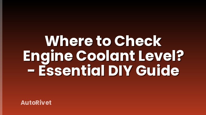 Where to Check Engine Coolant Level? - Essential DIY Guide