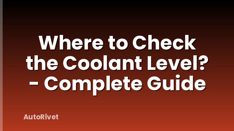 Where to Check the Coolant Level? - Complete Guide