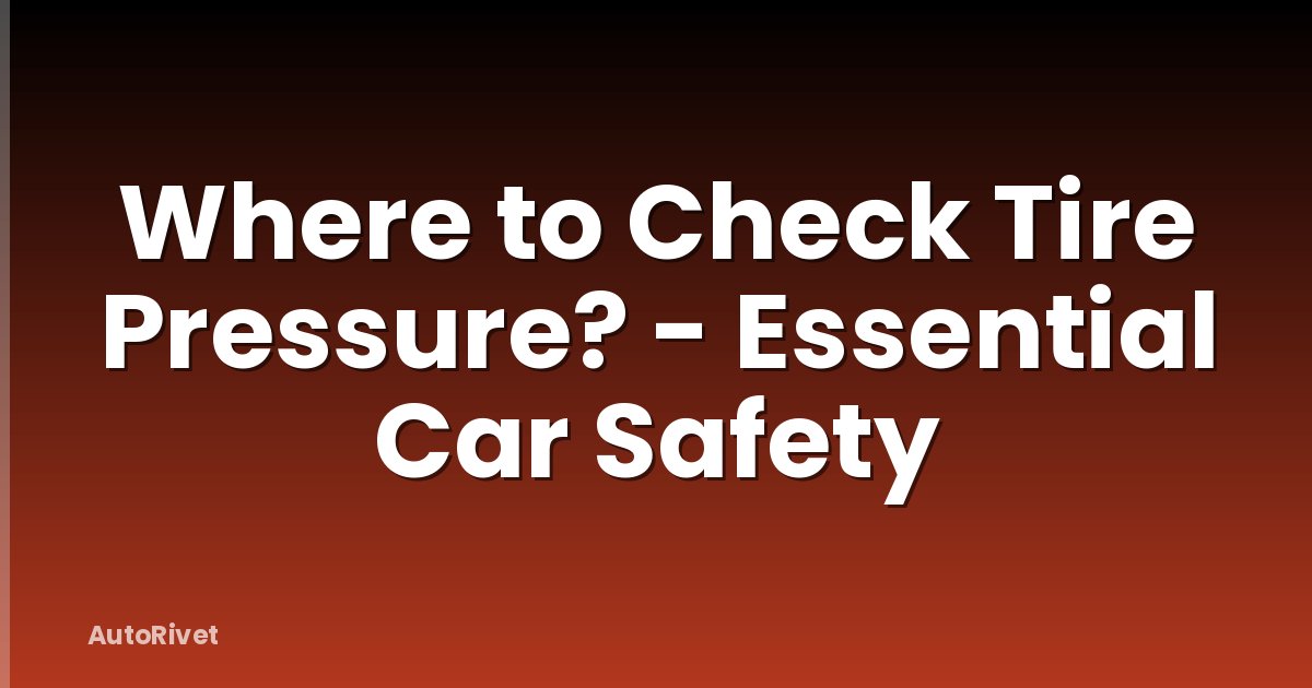 Where to Check Tire Pressure? - Essential Car Safety