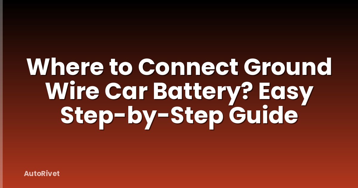 Where to Connect Ground Wire Car Battery? Easy Step-by-Step Guide