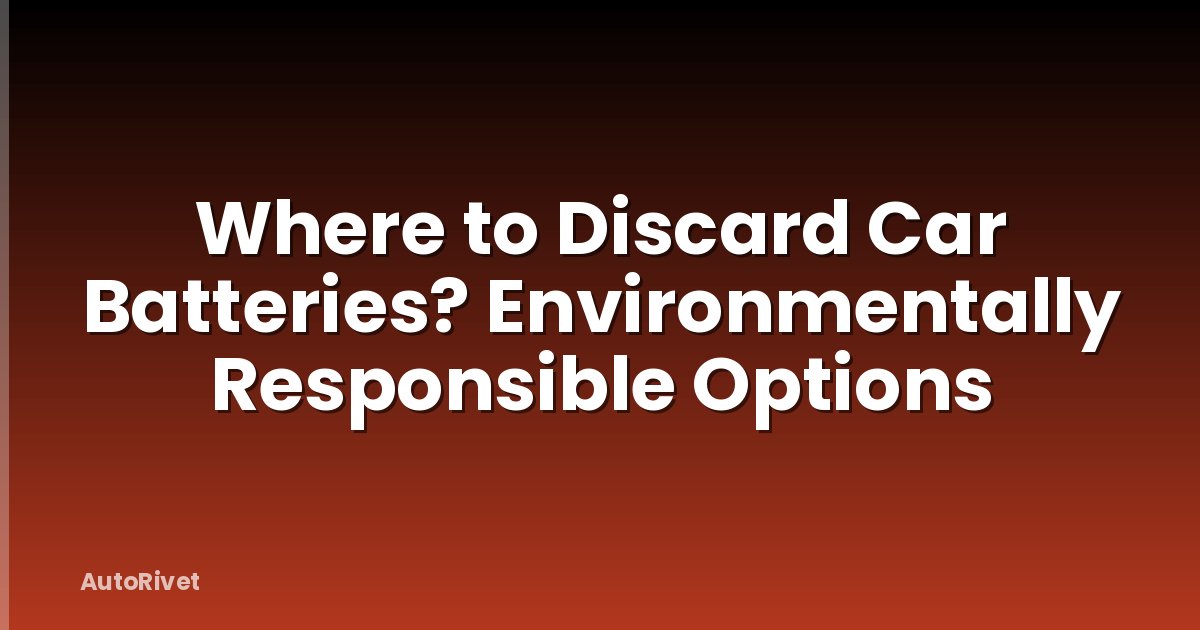Where to Discard Car Batteries? Environmentally Responsible Options