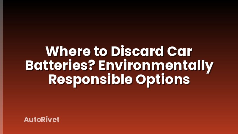 Where to Discard Car Batteries? Environmentally Responsible Options