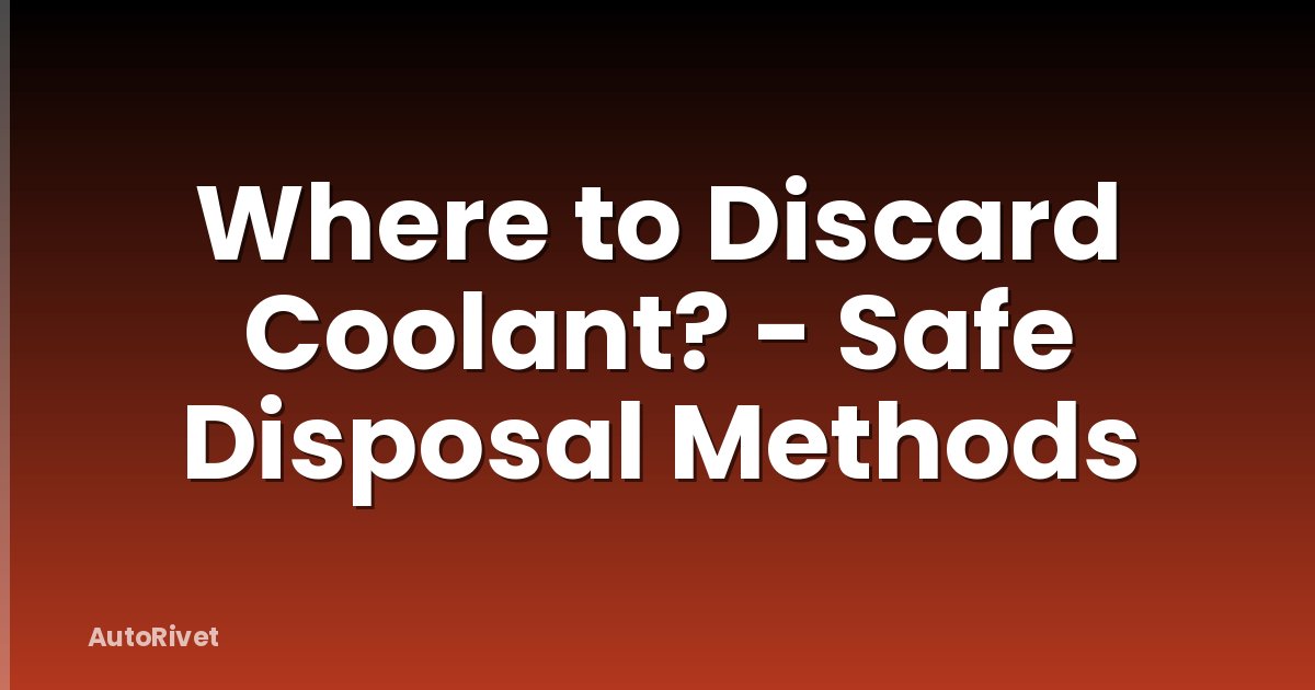 Where to Discard Coolant? - Safe Disposal Methods