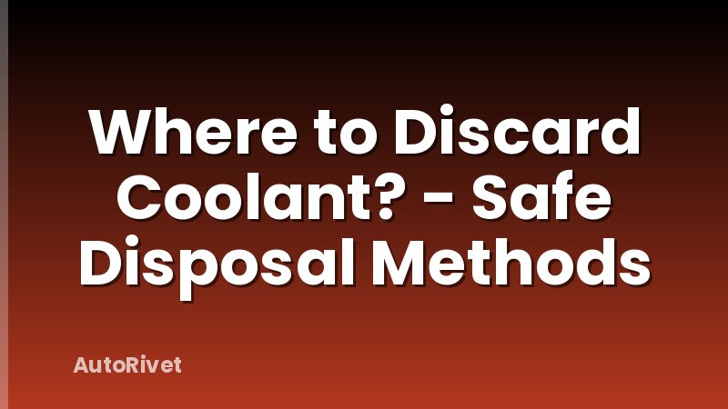 Where to Discard Coolant? - Safe Disposal Methods