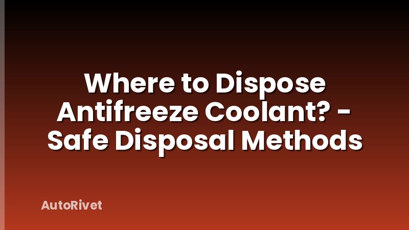 Where to Dispose Antifreeze Coolant? - Safe Disposal Methods
