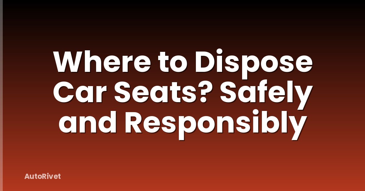 Where to Dispose Car Seats? Safely and Responsibly