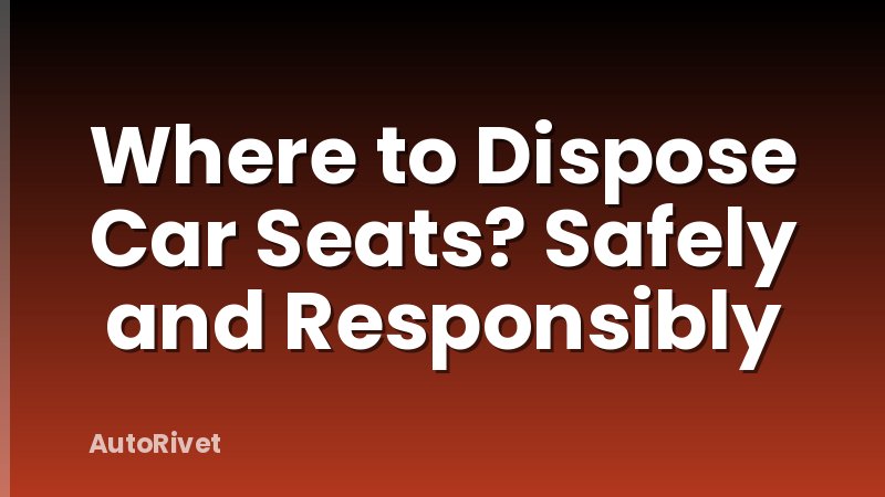 Where to Dispose Car Seats? Safely and Responsibly