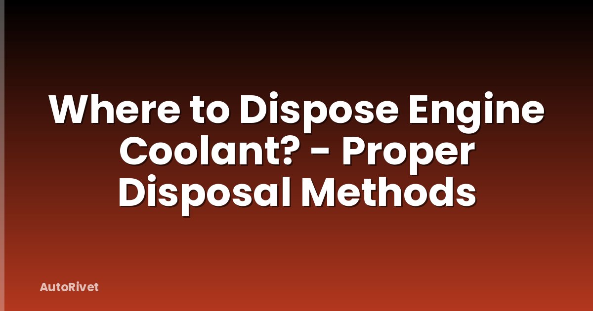 Where to Dispose Engine Coolant? - Proper Disposal Methods
