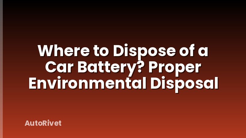 Where to Dispose of a Car Battery? Proper Environmental Disposal