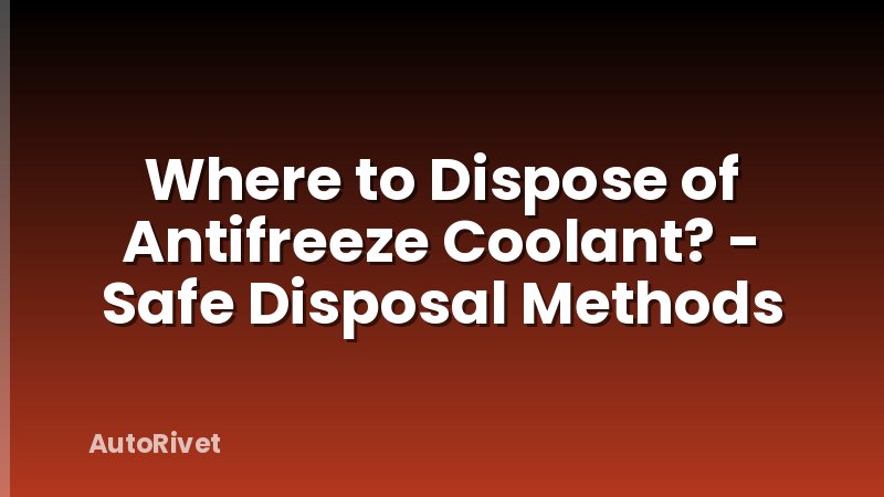 Where to Dispose of Antifreeze Coolant? - Safe Disposal Methods
