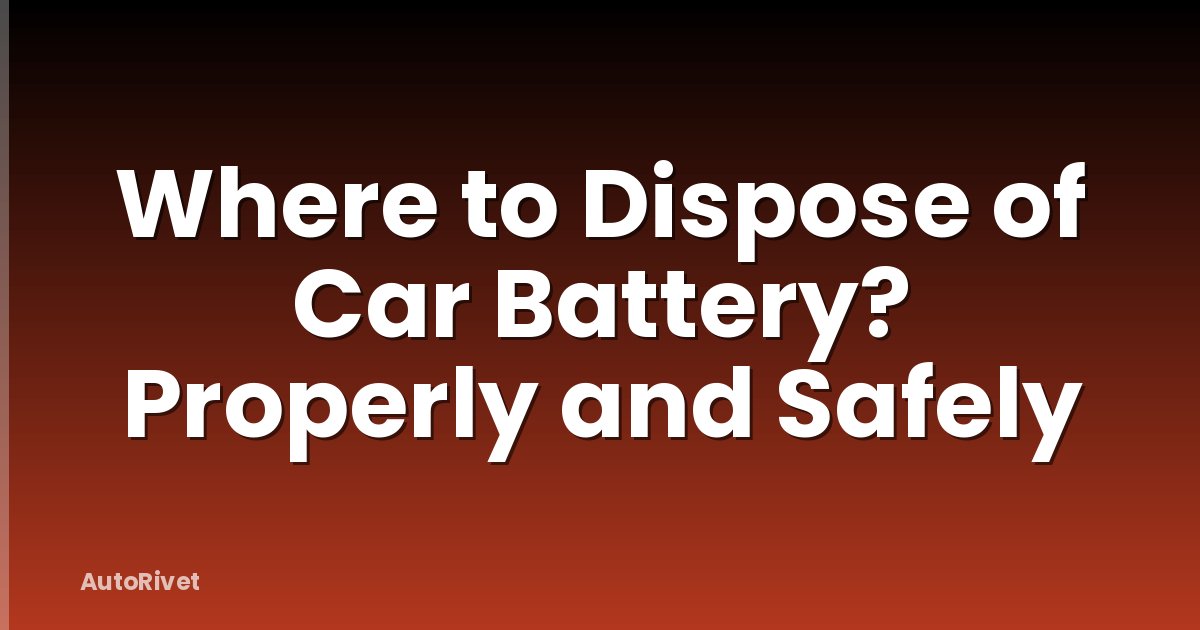 Where to Dispose of Car Battery? Properly and Safely