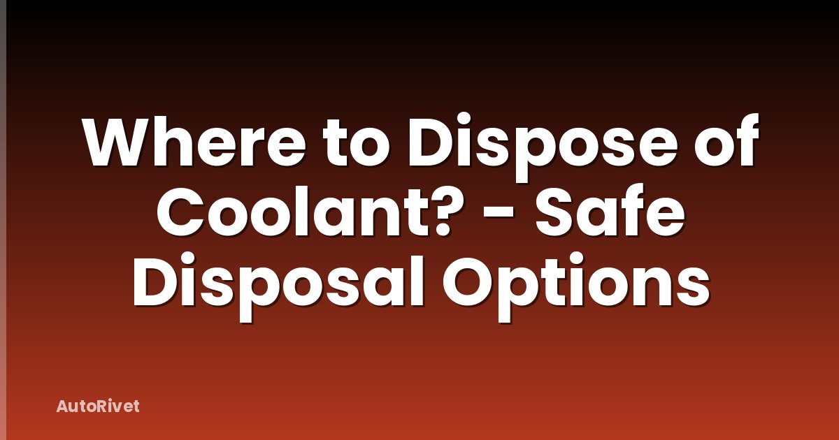Where to Dispose of Coolant? - Safe Disposal Options