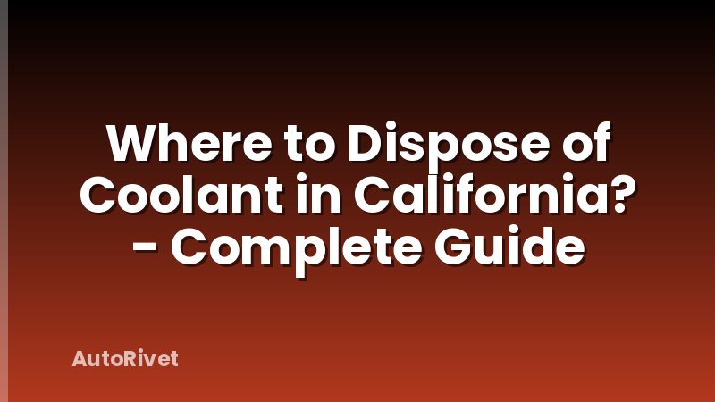Where to Dispose of Coolant in California? - Complete Guide