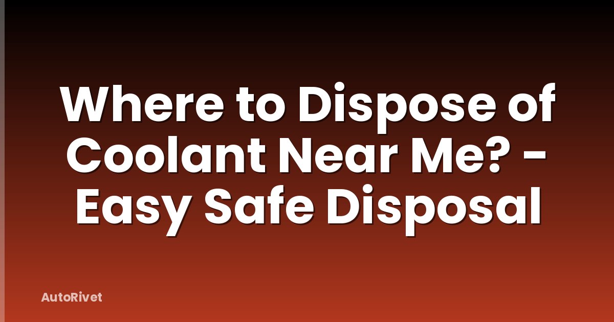 Where to Dispose of Coolant Near Me? - Easy Safe Disposal